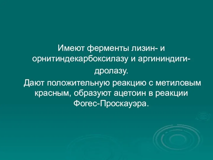 Имеют ферменты лизин- и орнитиндекарбоксилазу и аргининдиги- дролазу. Дают положительную реакцию с