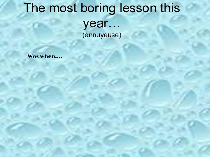 The most boring lesson this year… (ennuyeuse) Was when….