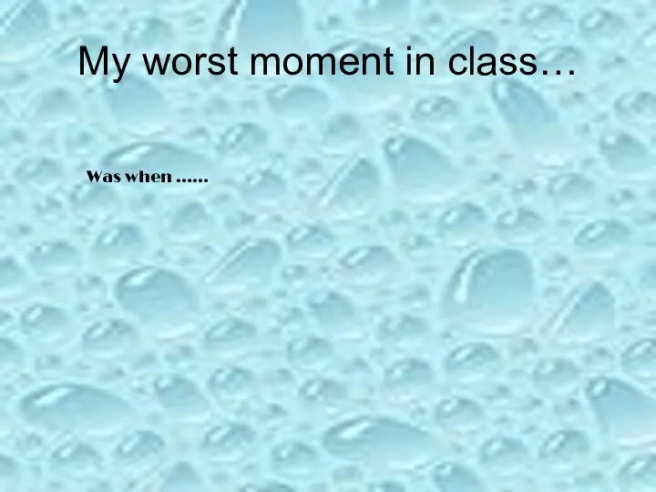 My worst moment in class… Was when ……