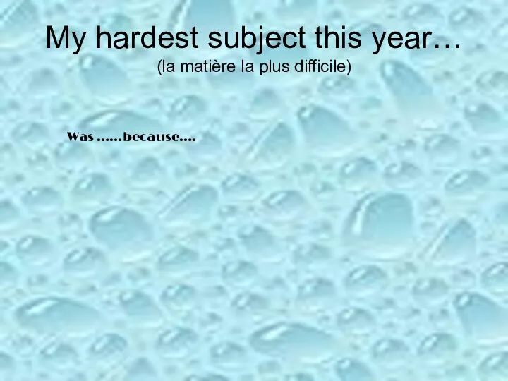 My hardest subject this year… (la matière la plus difficile) Was ……because….