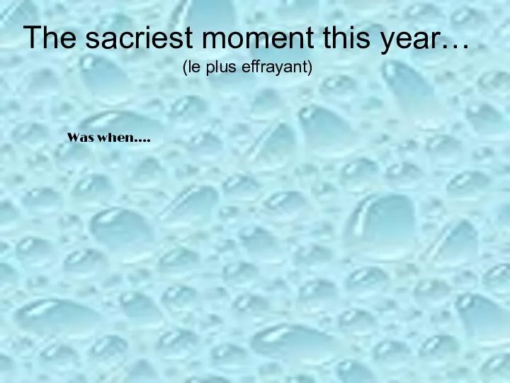 The sacriest moment this year… (le plus effrayant) Was when….