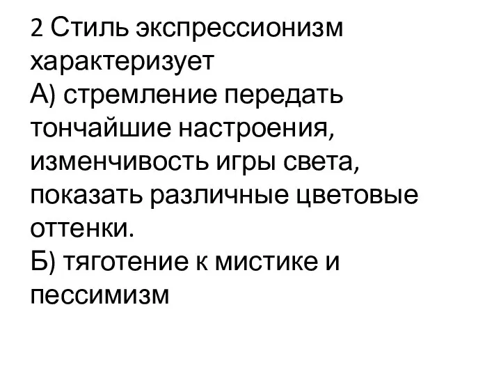 2 Стиль экспрессионизм характеризует А) стремление передать тончайшие настроения, изменчивость игры света,