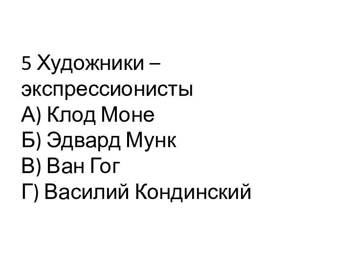 5 Художники – экспрессионисты А) Клод Моне Б) Эдвард Мунк В) Ван Гог Г) Василий Кондинский