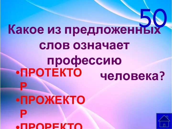 Какое из предложенных слов означает профессию человека? ПРОТЕКТОР ПРОЖЕКТОР ПРОРЕКТОР ПРОЕКТОР 50