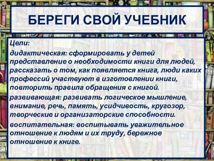 БЕРЕГИ СВОЙ УЧЕБНИК Цели: дидактическая: сформировать у детей представление о необходимости книги