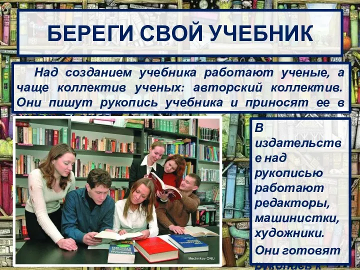 БЕРЕГИ СВОЙ УЧЕБНИК Над созданием учебника работают ученые, а чаще коллектив ученых: