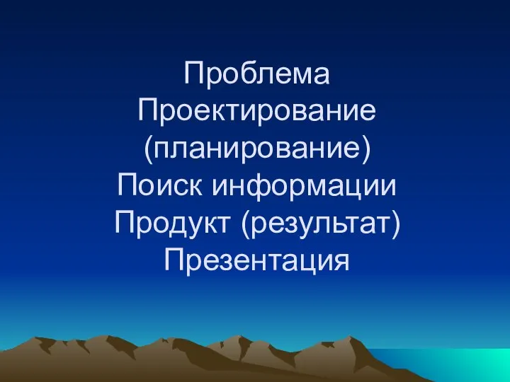 Проблема Проектирование (планирование) Поиск информации Продукт (результат) Презентация