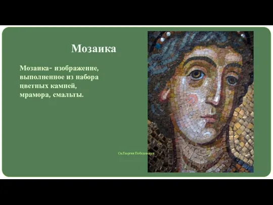 Мозаика Мозаика- изображение, выполненное из набора цветных камней, мрамора, смальты. Св.Георгия Победоносец