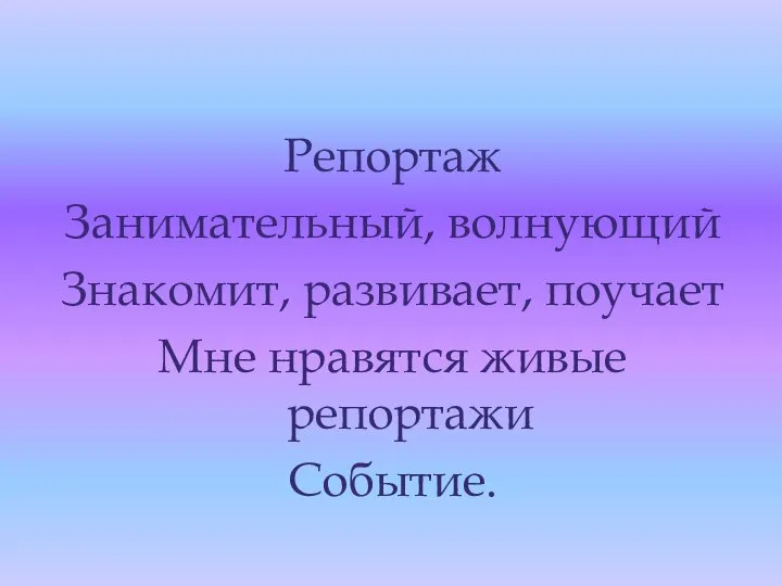 Репортаж Занимательный, волнующий Знакомит, развивает, поучает Мне нравятся живые репортажи Событие.