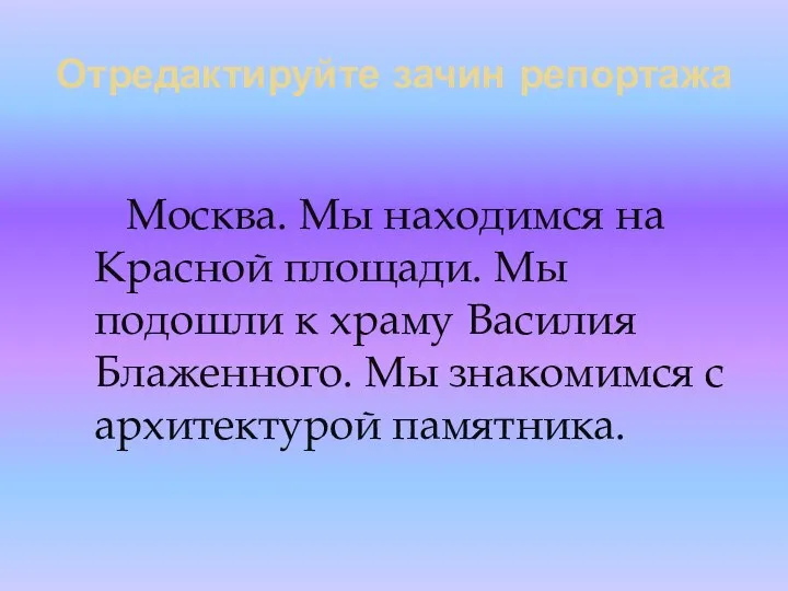 Отредактируйте зачин репортажа Москва. Мы находимся на Красной площади. Мы подошли к