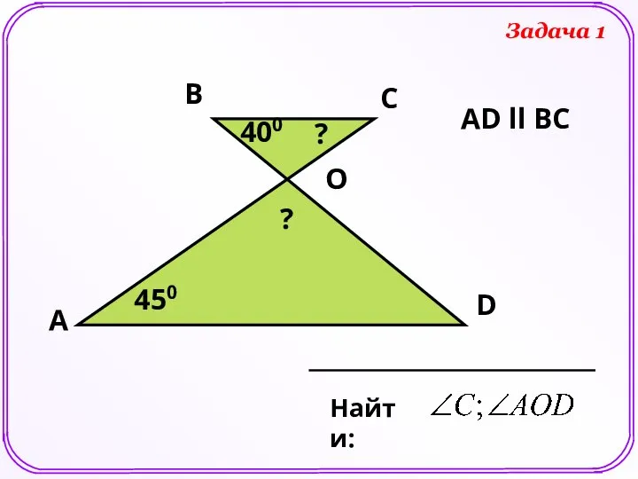 А D С В 400 450 Найти: O АD ll ВС ? ? Задача 1