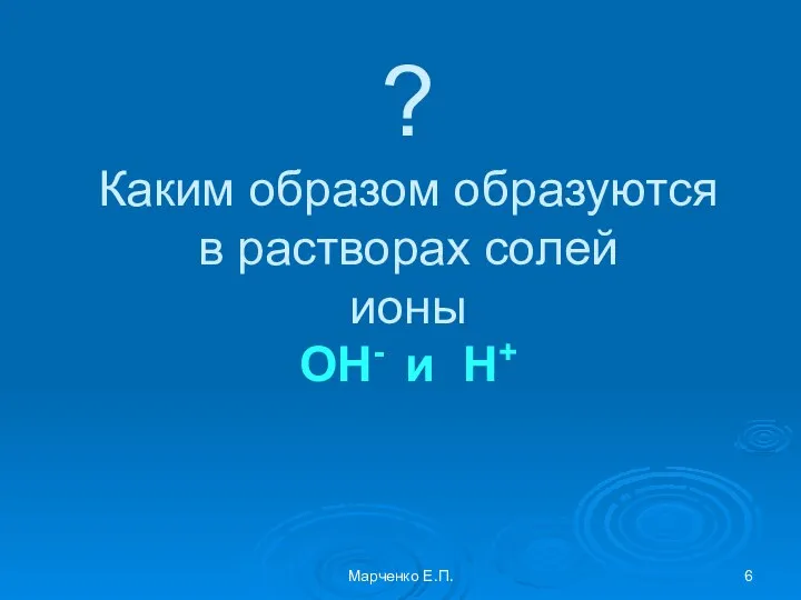 ? Каким образом образуются в растворах солей ионы ОН- и Н+ Марченко Е.П.