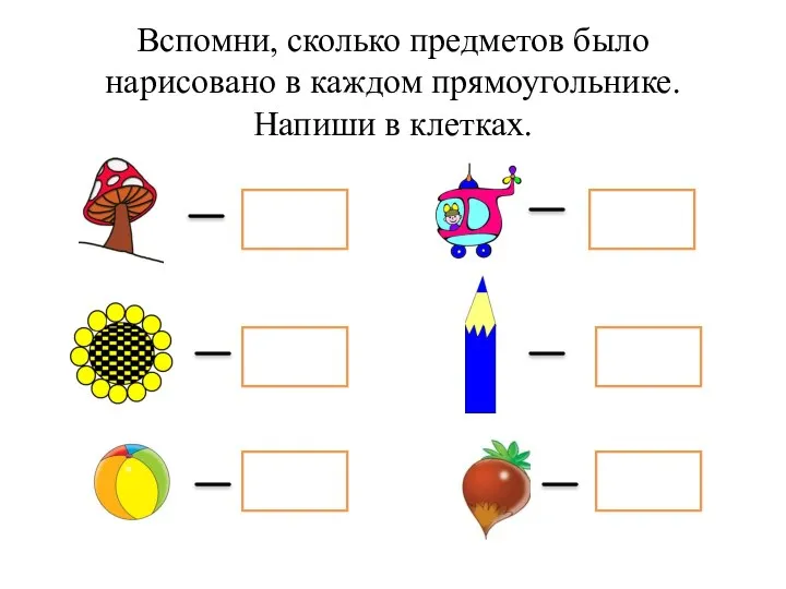 Вспомни, сколько предметов было нарисовано в каждом прямоугольнике. Напиши в клетках.