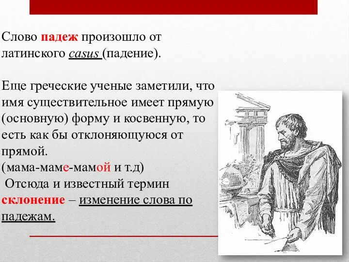 Слово падеж произошло от латинского casus (падение). Еще греческие ученые заметили, что