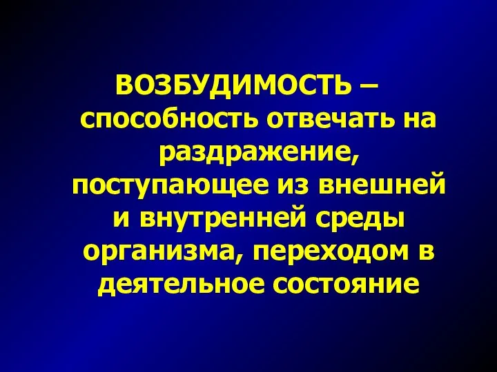 ВОЗБУДИМОСТЬ – способность отвечать на раздражение, поступающее из внешней и внутренней среды