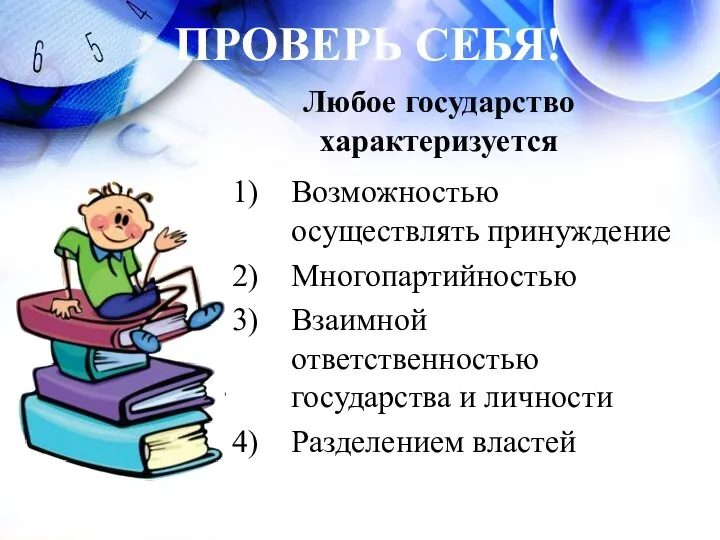 ПРОВЕРЬ СЕБЯ! Любое государство характеризуется Возможностью осуществлять принуждение Многопартийностью Взаимной ответственностью государства и личности Разделением властей