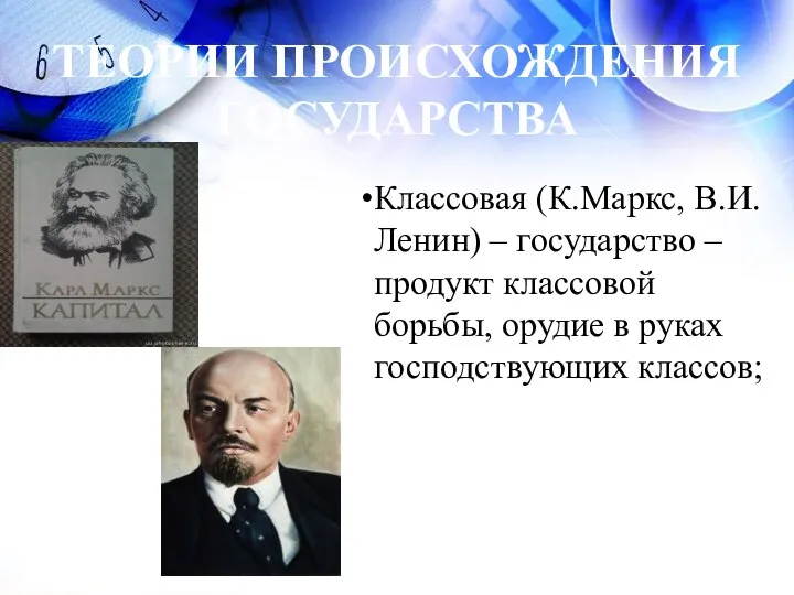 ТЕОРИИ ПРОИСХОЖДЕНИЯ ГОСУДАРСТВА Классовая (К.Маркс, В.И. Ленин) – государство – продукт классовой