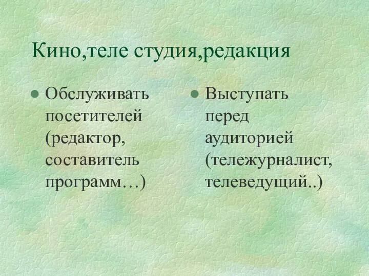 Кино,теле студия,редакция Обслуживать посетителей (редактор, составитель программ…) Выступать перед аудиторией (тележурналист,телеведущий..)