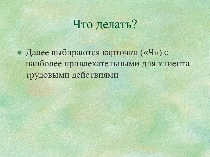 Что делать? Далее выбираются карточки («Ч») с наиболее привлекательными для клиента трудовыми действиями