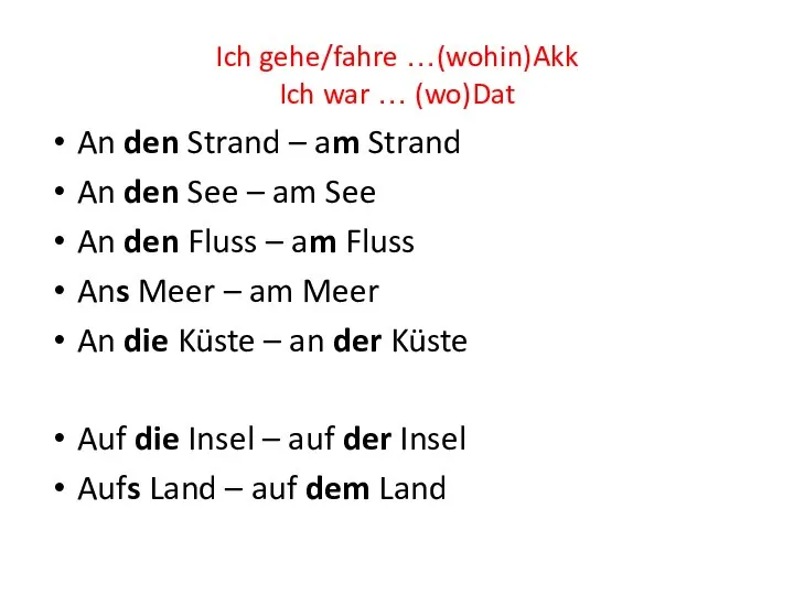 Ich gehe/fahre …(wohin)Akk Ich war … (wo)Dat An den Strand – am