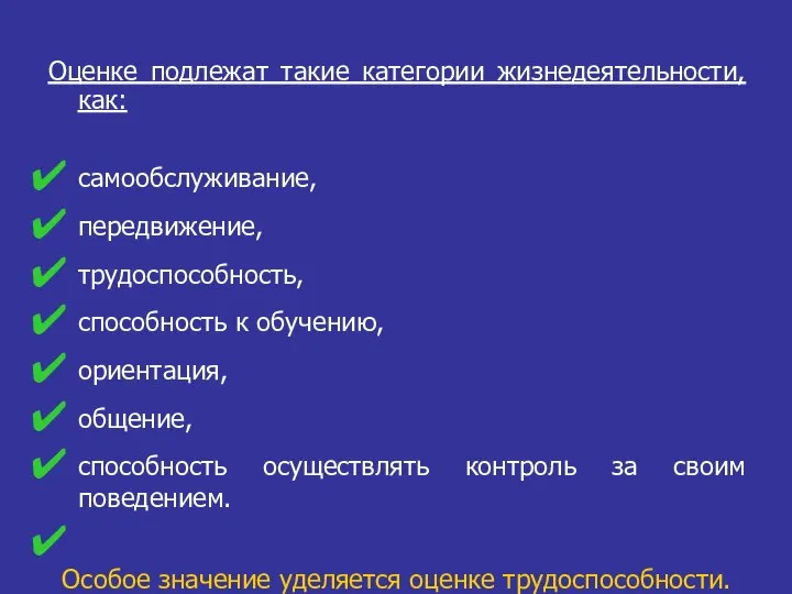 Оценке подлежат такие категории жизнедеятельности, как: самообслуживание, передвижение, трудоспособность, способность к обучению,