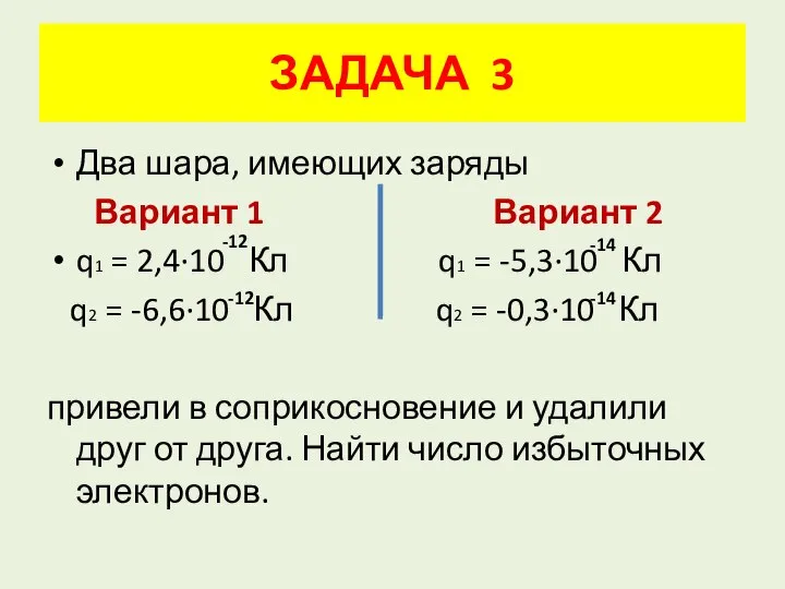 Два шара, имеющих заряды Вариант 1 Вариант 2 q1 = 2,4·10 Кл