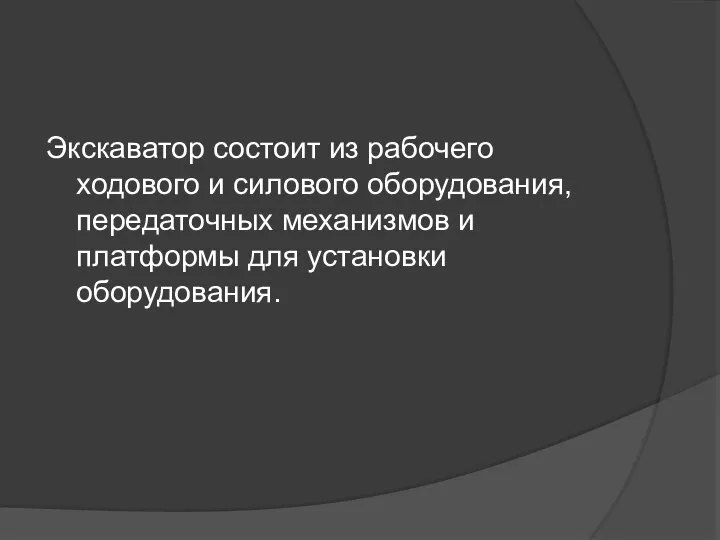 Экскаватор состоит из рабочего ходового и силового оборудования, передаточных механизмов и платформы для ycтановки оборудования.