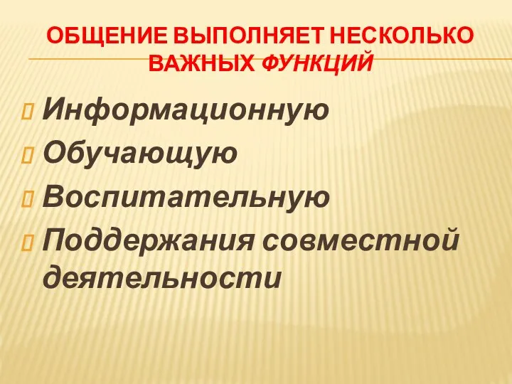 ОБЩЕНИЕ ВЫПОЛНЯЕТ НЕСКОЛЬКО ВАЖНЫХ ФУНКЦИЙ Информационную Обучающую Воспитательную Поддержания совместной деятельности