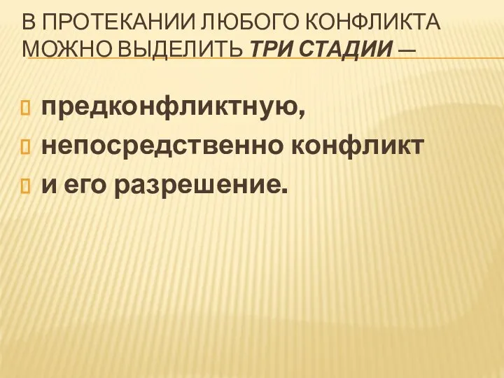 В ПРОТЕКАНИИ ЛЮБОГО КОНФЛИКТА МОЖНО ВЫДЕЛИТЬ ТРИ СТАДИИ — предконфликтную, непосредственно конфликт и его разрешение.