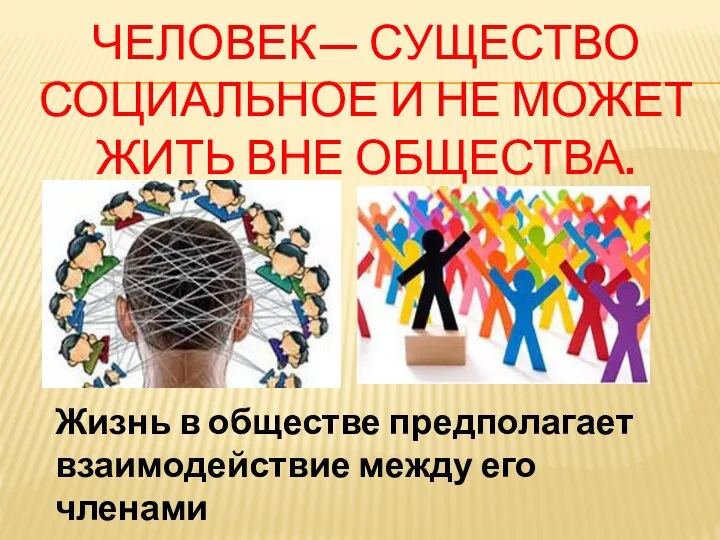 ЧЕЛОВЕК— СУЩЕСТВО СОЦИАЛЬНОЕ И НЕ МОЖЕТ ЖИТЬ ВНЕ ОБЩЕСТВА. Жизнь в обществе