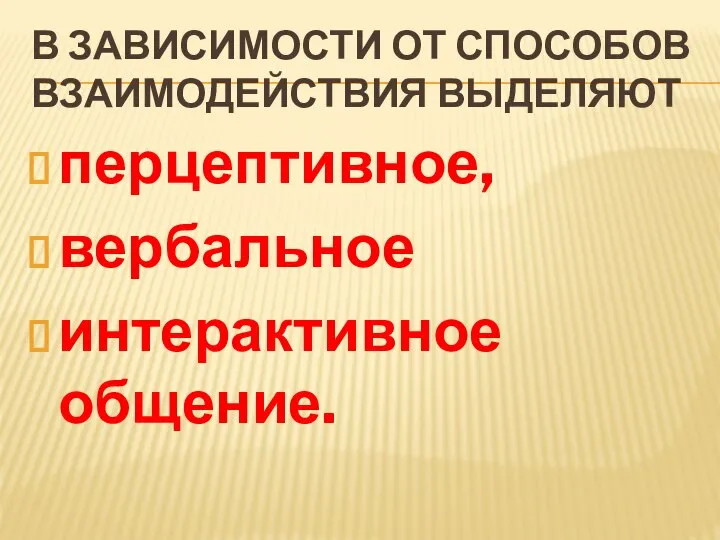 В ЗАВИСИМОСТИ ОТ СПОСОБОВ ВЗАИМОДЕЙСТВИЯ ВЫДЕЛЯЮТ перцептивное, вербальное интерактивное общение.