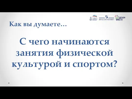 С чего начинаются занятия физической культурой и спортом? Как вы думаете…