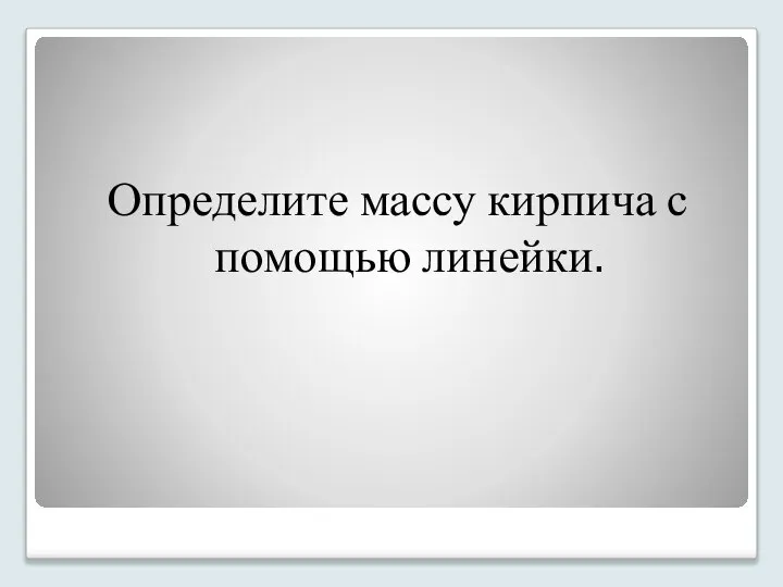 Определите массу кирпича с помощью линейки.