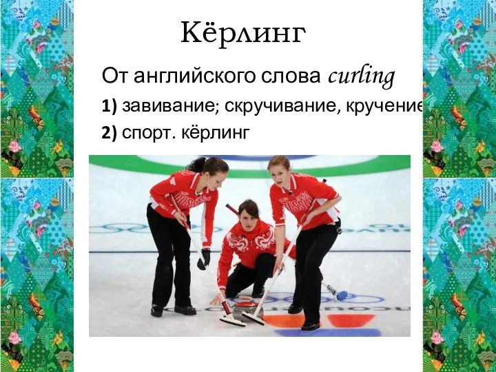 Кёрлинг От английского слова curling 1) завивание; скручивание, кручение 2) спорт. кёрлинг