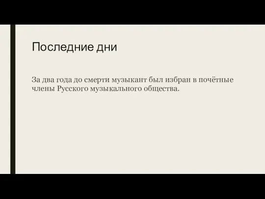 Последние дни За два года до смерти музыкант был избран в почётные члены Русского музыкального общества.