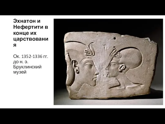 Эхнатон и Нефертити в конце их царствования Ок. 1352-1336 гг. до н. э. Бруклинский музей