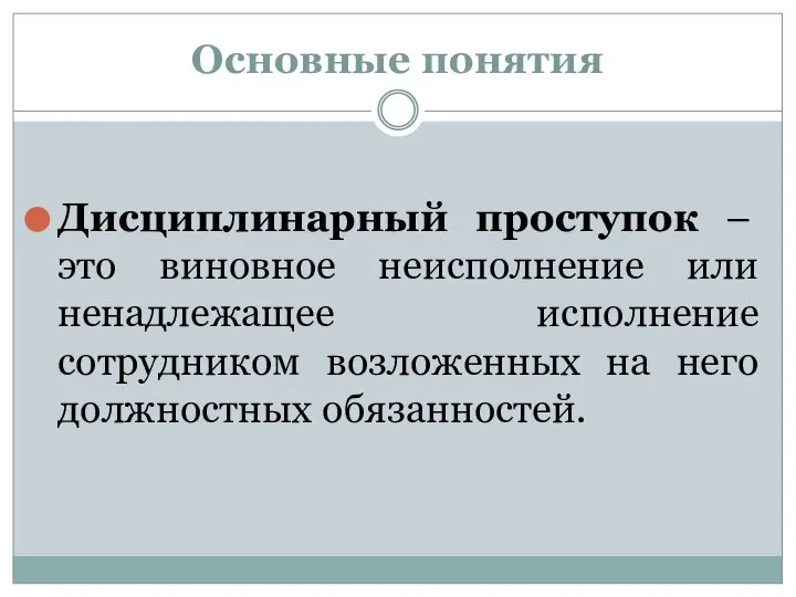 Основные понятия Дисциплинарный проступок – это виновное неисполнение или ненадлежащее исполнение сотрудником