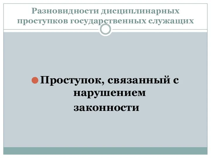 Разновидности дисциплинарных проступков государственных служащих Проступок, связанный с нарушением законности