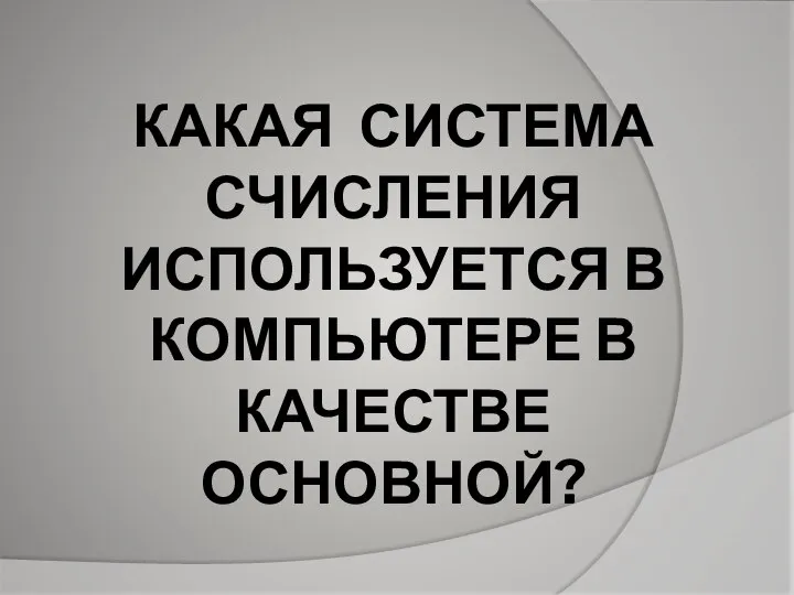 КАКАЯ СИСТЕМА СЧИСЛЕНИЯ ИСПОЛЬЗУЕТСЯ В КОМПЬЮТЕРЕ В КАЧЕСТВЕ ОСНОВНОЙ?