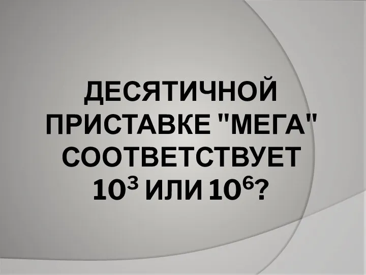 ДЕСЯТИЧНОЙ ПРИСТАВКЕ "МЕГА" СООТВЕТСТВУЕТ 103 ИЛИ 106?