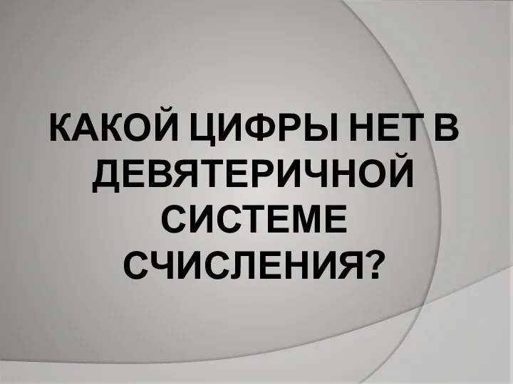 КАКОЙ ЦИФРЫ НЕТ В ДЕВЯТЕРИЧНОЙ СИСТЕМЕ СЧИСЛЕНИЯ?