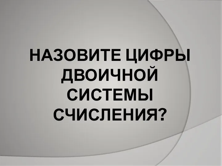 НАЗОВИТЕ ЦИФРЫ ДВОИЧНОЙ СИСТЕМЫ СЧИСЛЕНИЯ?