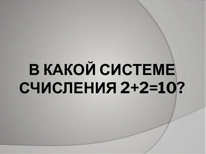 В КАКОЙ СИСТЕМЕ СЧИСЛЕНИЯ 2+2=10?