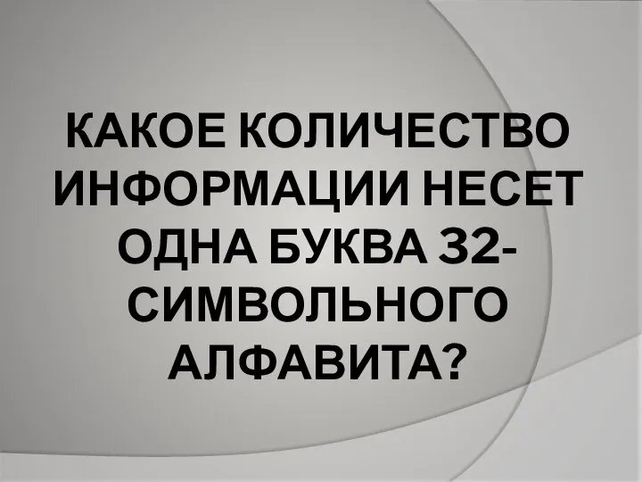 КАКОЕ КОЛИЧЕСТВО ИНФОРМАЦИИ НЕСЕТ ОДНА БУКВА 32-СИМВОЛЬНОГО АЛФАВИТА?