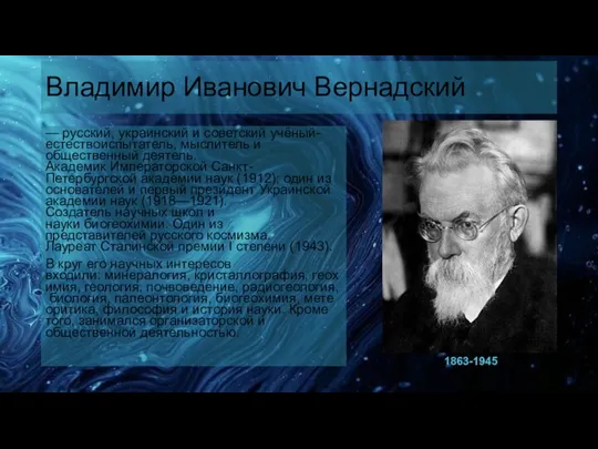 Владимир Иванович Вернадский — русский, украинский и советский учёный-естествоиспытатель, мыслитель и общественный