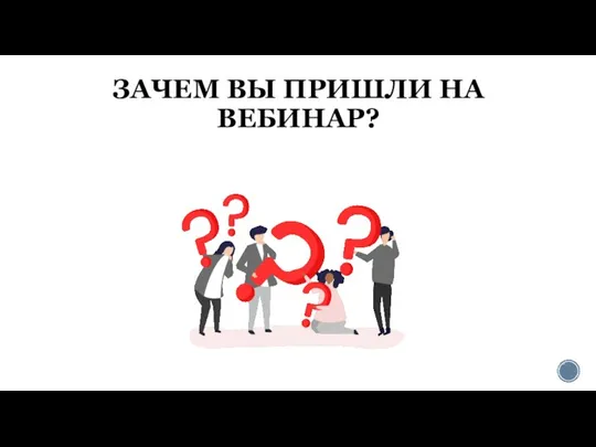 ЗАЧЕМ ВЫ ПРИШЛИ НА ВЕБИНАР?