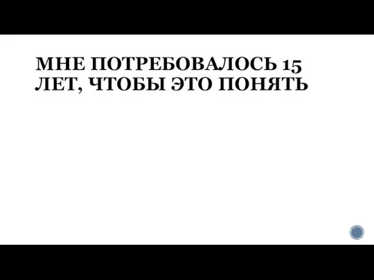 МНЕ ПОТРЕБОВАЛОСЬ 15 ЛЕТ, ЧТОБЫ ЭТО ПОНЯТЬ