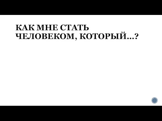 КАК МНЕ СТАТЬ ЧЕЛОВЕКОМ, КОТОРЫЙ…?