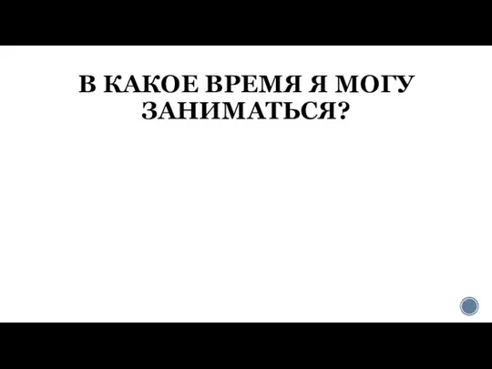 В КАКОЕ ВРЕМЯ Я МОГУ ЗАНИМАТЬСЯ?