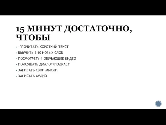 15 МИНУТ ДОСТАТОЧНО, ЧТОБЫ -ПРОЧИТАТЬ КОРОТКИЙ ТЕКСТ ВЫУЧИТЬ 5-10 НОВЫХ СЛОВ ПОСМОТРЕТЬ